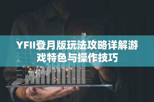 YFII登月版玩法攻略详解游戏特色与操作技巧