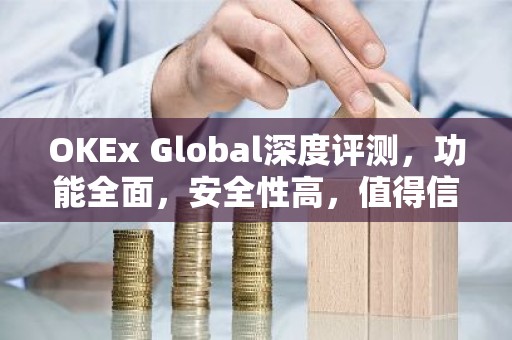 OKEx Global深度评测，功能全面，安全性高，值得信赖的加密货币交易平台