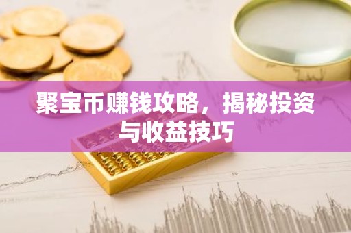 聚宝币赚钱攻略，揭秘投资与收益技巧