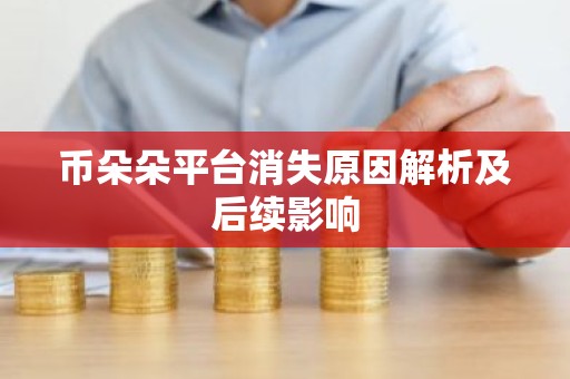 币朵朵平台消失原因解析及后续影响