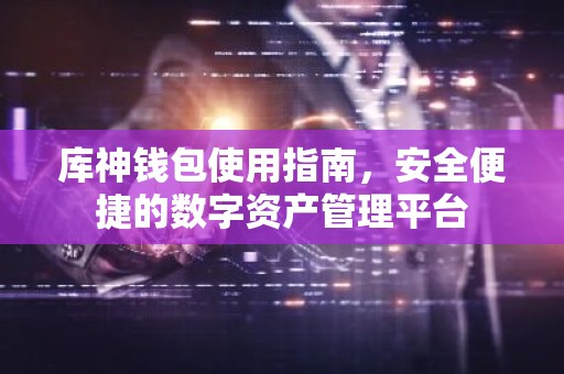 库神钱包使用指南，安全便捷的数字资产管理平台