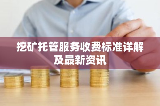 挖矿托管服务收费标准详解及最新资讯