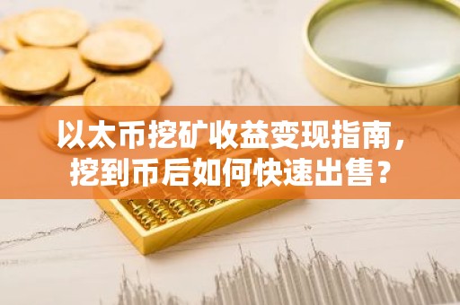 以太币挖矿收益变现指南，挖到币后如何快速出售？