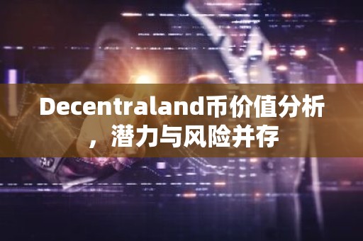 Decentraland币价值分析，潜力与风险并存