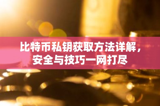 比特币私钥获取方法详解，安全与技巧一网打尽