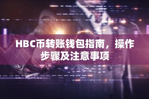 HBC币转账钱包指南，操作步骤及注意事项