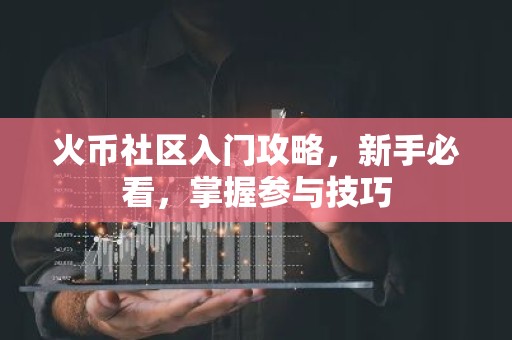火币社区入门攻略，新手必看，掌握参与技巧