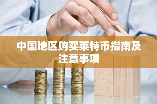 中国地区购买莱特币指南及注意事项