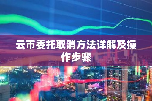云币委托取消方法详解及操作步骤