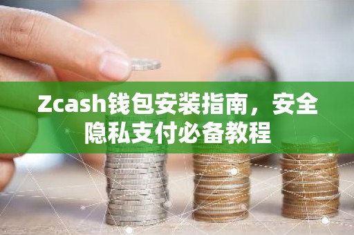 Zcash钱包安装指南，安全隐私支付必备教程
