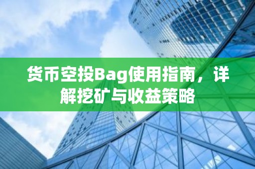 货币空投Bag使用指南，详解挖矿与收益策略