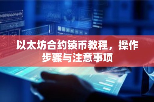 以太坊合约锁币教程，操作步骤与注意事项