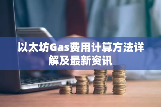 以太坊Gas费用计算方法详解及最新资讯