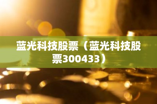 蓝光科技股票（蓝光科技股票300433）