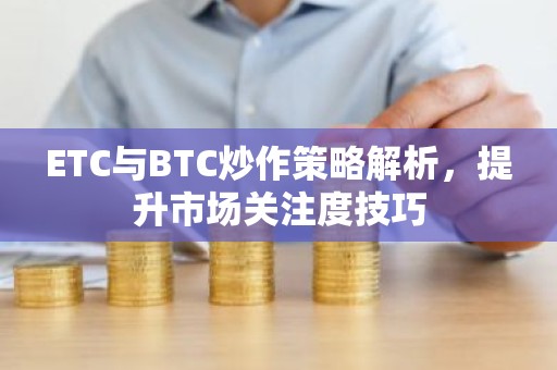 ETC与BTC炒作策略解析，提升市场关注度技巧
