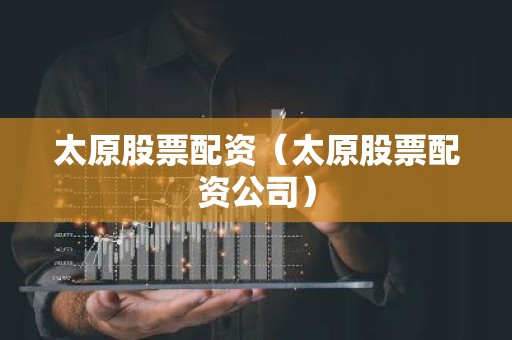 太原股票配资（太原股票配资公司）