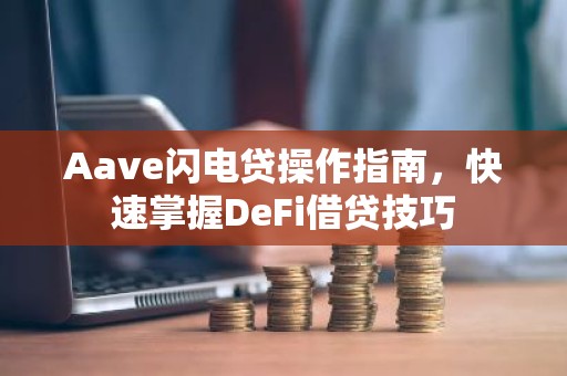 Aave闪电贷操作指南，快速掌握DeFi借贷技巧