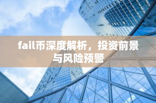 fail币深度解析，投资前景与风险预警