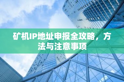 矿机IP地址申报全攻略，方法与注意事项