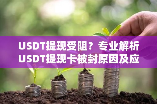 USDT提现受阻？专业解析USDT提现卡被封原因及应对措施