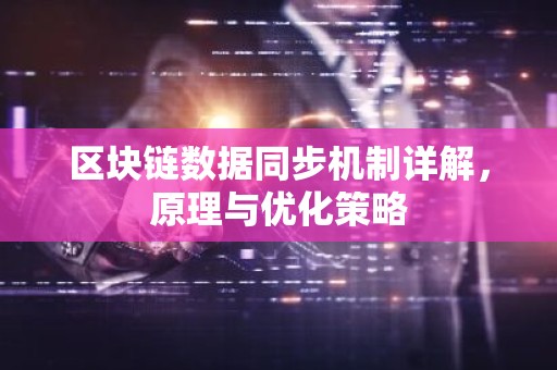 区块链数据同步机制详解，原理与优化策略