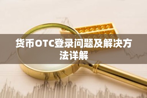 货币OTC登录问题及解决方法详解