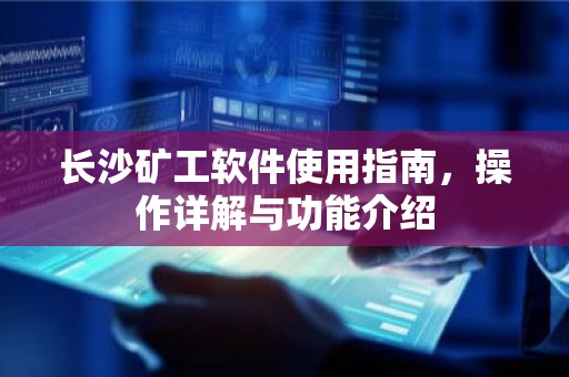 长沙矿工软件使用指南，操作详解与功能介绍