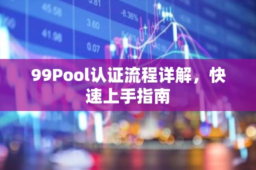 99Pool认证流程详解，快速上手指南