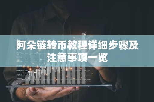 阿朵链转币教程详细步骤及注意事项一览