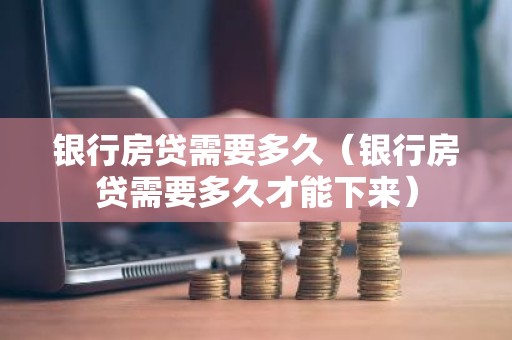 银行房贷需要多久（银行房贷需要多久才能下来）