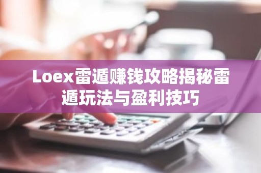 Loex雷遁赚钱攻略揭秘雷遁玩法与盈利技巧