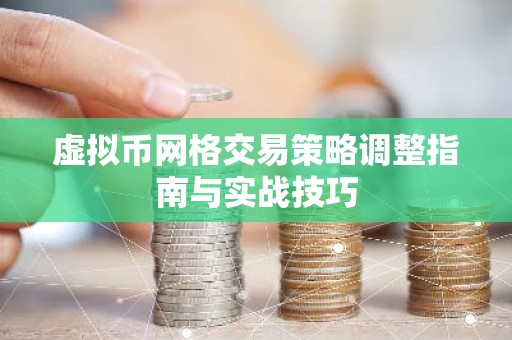虚拟币网格交易策略调整指南与实战技巧