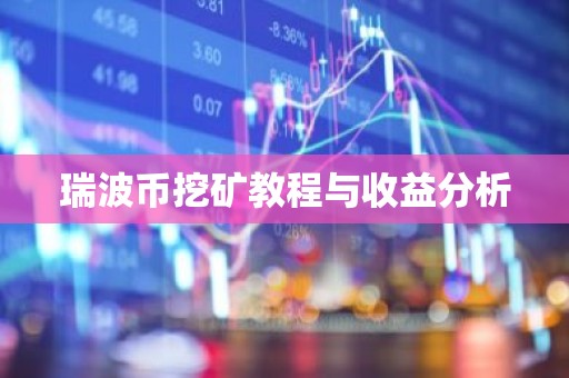 瑞波币挖矿教程与收益分析