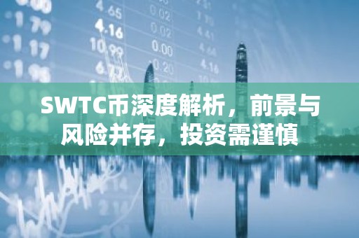 SWTC币深度解析，前景与风险并存，投资需谨慎