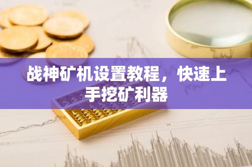 战神矿机设置教程，快速上手挖矿利器