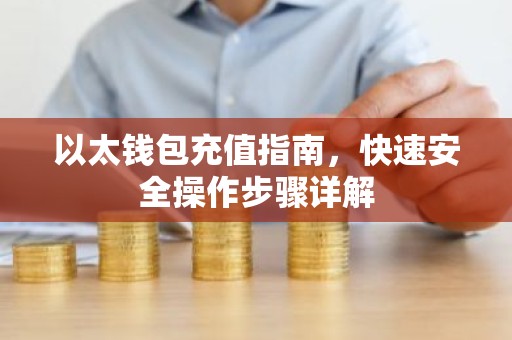 以太钱包充值指南，快速安全操作步骤详解
