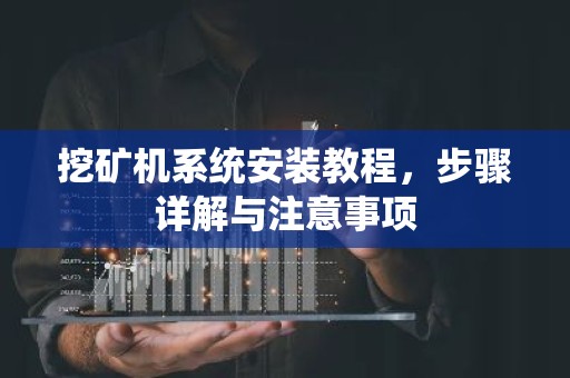 挖矿机系统安装教程，步骤详解与注意事项