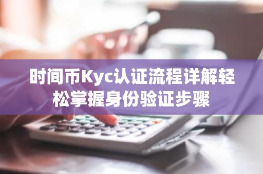 时间币Kyc认证流程详解轻松掌握身份验证步骤