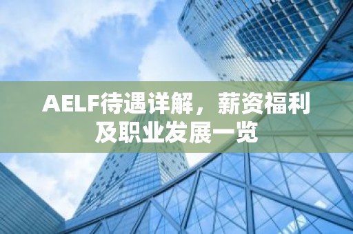 AELF待遇详解，薪资福利及职业发展一览