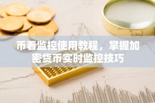 币看监控使用教程，掌握加密货币实时监控技巧