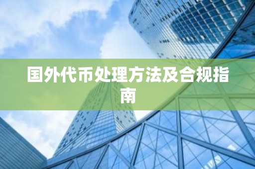 国外代币处理方法及合规指南