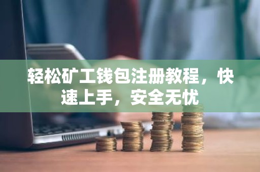 轻松矿工钱包注册教程，快速上手，安全无忧
