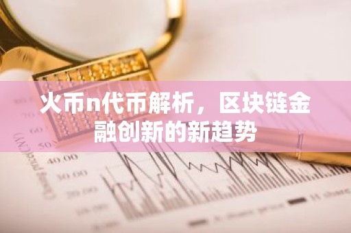 火币n代币解析，区块链金融创新的新趋势