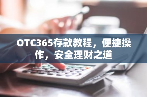 OTC365存款教程，便捷操作，安全理财之道