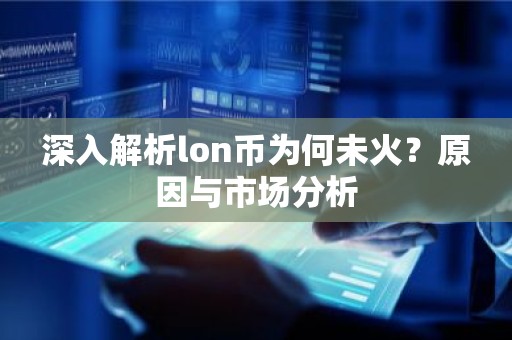深入解析lon币为何未火？原因与市场分析