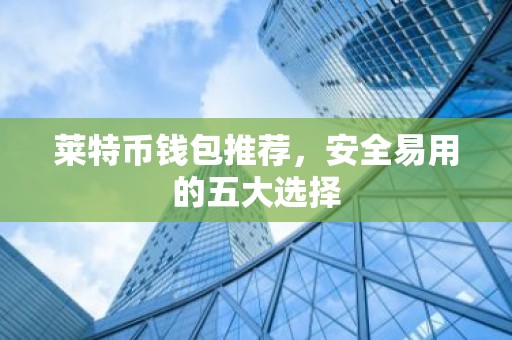 莱特币钱包推荐，安全易用的五大选择