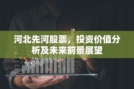 河北先河股票，投资价值分析及未来前景展望