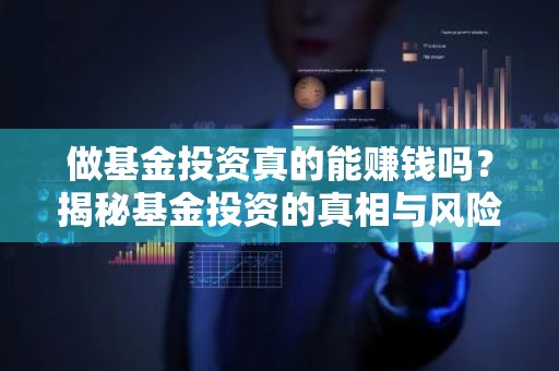 做基金投资真的能赚钱吗？揭秘基金投资的真相与风险