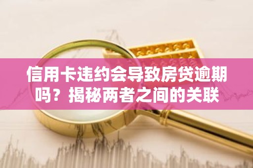 信用卡违约会导致房贷逾期吗？揭秘两者之间的关联
