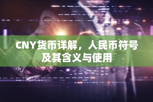 CNY货币详解，人民币符号及其含义与使用